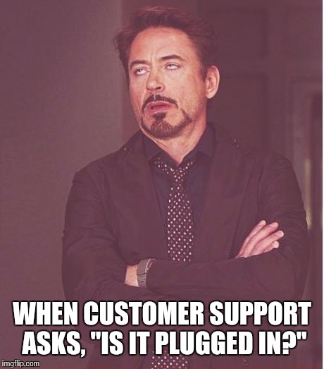 Face You Make Robert Downey Jr Meme | WHEN CUSTOMER SUPPORT ASKS, "IS IT PLUGGED IN?" | image tagged in memes,face you make robert downey jr | made w/ Imgflip meme maker
