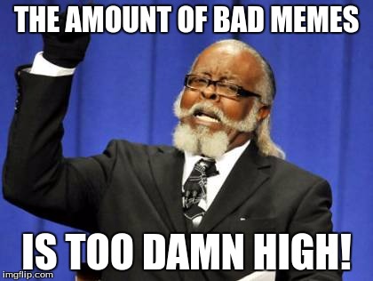 Too Damn High Meme | THE AMOUNT OF BAD MEMES; IS TOO DAMN HIGH! | image tagged in memes,too damn high | made w/ Imgflip meme maker