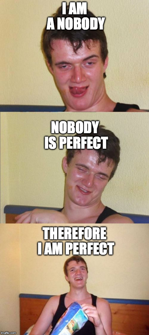10 guy bad pun | I AM A NOBODY; NOBODY IS PERFECT; THEREFORE I AM PERFECT | image tagged in 10 guy bad pun | made w/ Imgflip meme maker
