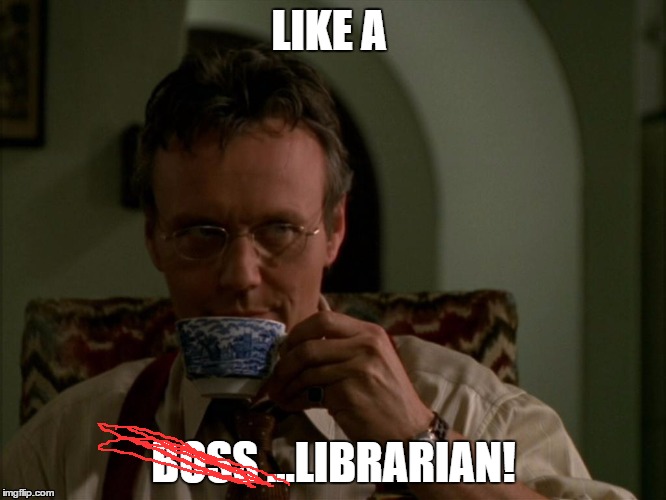 giles the buffy layer | LIKE A; BOSS ...LIBRARIAN! | image tagged in giles the buffy layer | made w/ Imgflip meme maker