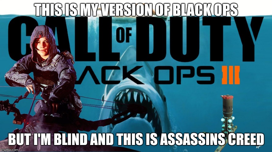 THIS IS MY VERSION OF BLACK OPS; BUT I'M BLIND AND THIS IS ASSASSINS CREED | image tagged in the fake | made w/ Imgflip meme maker