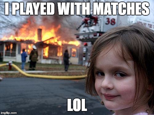 Disaster Girl | I PLAYED WITH MATCHES; LOL | image tagged in memes,disaster girl | made w/ Imgflip meme maker