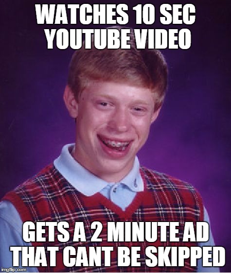 Bad Luck Brian Meme | WATCHES 10 SEC YOUTUBE VIDEO; GETS A 2 MINUTE AD THAT CANT BE SKIPPED | image tagged in memes,bad luck brian | made w/ Imgflip meme maker