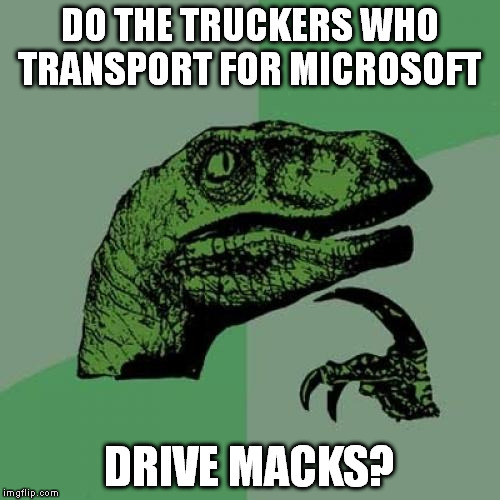 I told a guy this joke and he said I'm a moron because Mac is Apple. He apparently didn't understand irony. | DO THE TRUCKERS WHO TRANSPORT FOR MICROSOFT; DRIVE MACKS? | image tagged in memes,philosoraptor | made w/ Imgflip meme maker