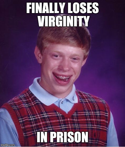 Not normally fond of these types of jokes, buuuuuuut..... | FINALLY LOSES VIRGINITY; IN PRISON | image tagged in memes,bad luck brian | made w/ Imgflip meme maker