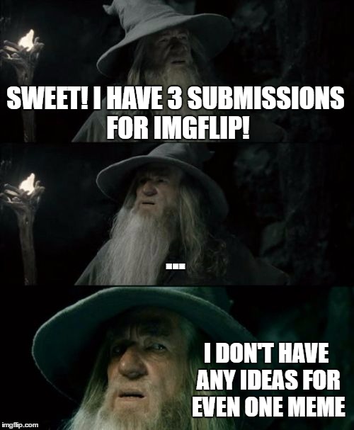 Confused Gandalf Meme | SWEET! I HAVE 3 SUBMISSIONS FOR IMGFLIP! ... I DON'T HAVE ANY IDEAS FOR EVEN ONE MEME | image tagged in memes,confused gandalf | made w/ Imgflip meme maker
