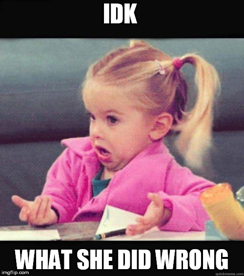 idk girl | IDK; WHAT SHE DID WRONG | image tagged in idk girl | made w/ Imgflip meme maker