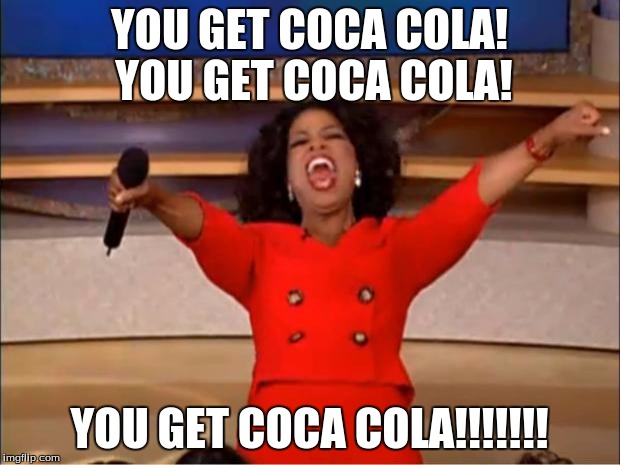 Oprah You Get A | YOU GET COCA COLA! YOU GET COCA COLA! YOU GET COCA COLA!!!!!!! | image tagged in memes,oprah you get a | made w/ Imgflip meme maker