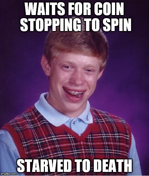 Bad Luck Brian Meme | WAITS FOR COIN STOPPING TO SPIN STARVED TO DEATH | image tagged in memes,bad luck brian | made w/ Imgflip meme maker