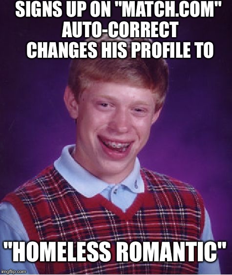 Bad Luck Brian crusin' the singles sites  |  SIGNS UP ON "MATCH.COM" AUTO-CORRECT CHANGES HIS PROFILE TO; "HOMELESS ROMANTIC" | image tagged in memes,bad luck brian,featured,latest,hot | made w/ Imgflip meme maker