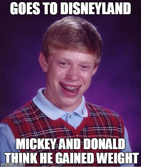 goof | GOES TO DISNEYLAND; MICKEY AND DONALD THINK HE GAINED WEIGHT | image tagged in memes,bad luck brian | made w/ Imgflip meme maker