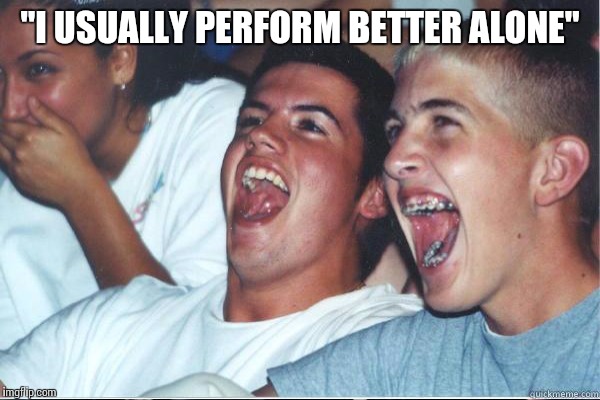 "I USUALLY PERFORM BETTER ALONE" | made w/ Imgflip meme maker