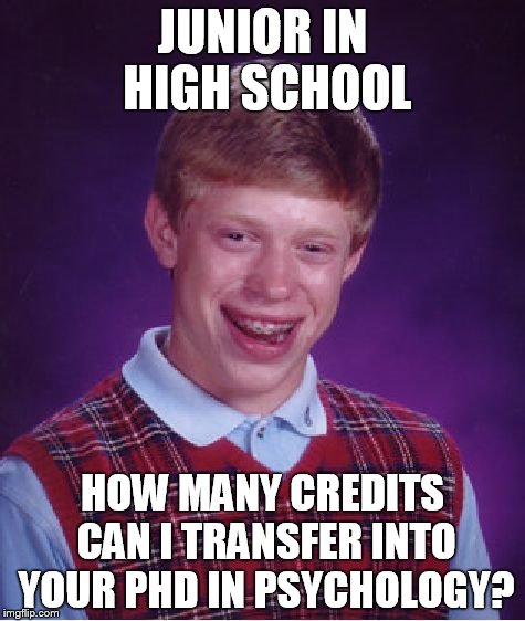 Bad Luck Brian | JUNIOR IN HIGH SCHOOL; HOW MANY CREDITS CAN I TRANSFER INTO YOUR PHD IN PSYCHOLOGY? | image tagged in memes,bad luck brian | made w/ Imgflip meme maker