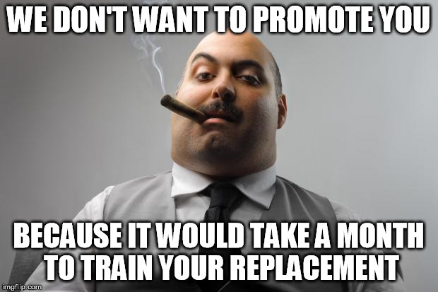 Scumbag Boss | WE DON'T WANT TO PROMOTE YOU; BECAUSE IT WOULD TAKE A MONTH TO TRAIN YOUR REPLACEMENT | image tagged in memes,scumbag boss,AdviceAnimals | made w/ Imgflip meme maker