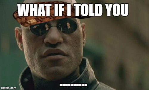 Douchebag Morpheus | WHAT IF I TOLD YOU; .......... | image tagged in memes,matrix morpheus,scumbag,nothing | made w/ Imgflip meme maker
