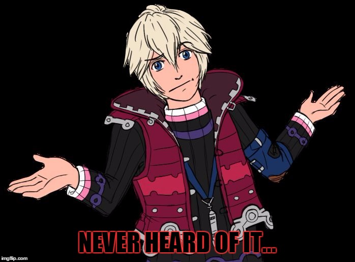NEVER HEARD OF IT... | image tagged in shulk whatever | made w/ Imgflip meme maker