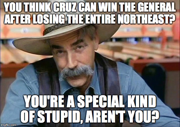 Complain about Trump supporters all you want, but the stoopid is stronger with the Cruz supporters. | YOU THINK CRUZ CAN WIN THE GENERAL AFTER LOSING THE ENTIRE NORTHEAST? YOU'RE A SPECIAL KIND OF STUPID, AREN'T YOU? | image tagged in sam elliott special kind of stupid,2016,president,trump | made w/ Imgflip meme maker