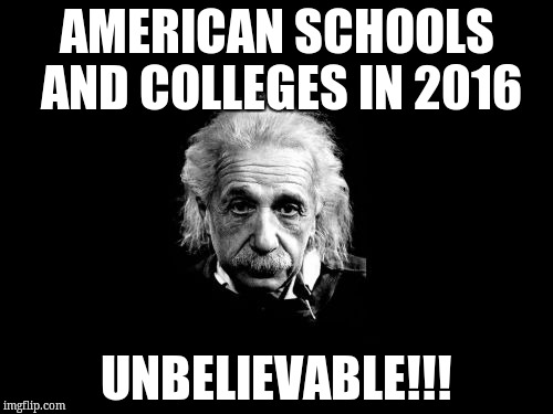 Albert Einstein 1 | AMERICAN SCHOOLS AND COLLEGES IN 2016; UNBELIEVABLE!!! | image tagged in memes,albert einstein 1 | made w/ Imgflip meme maker