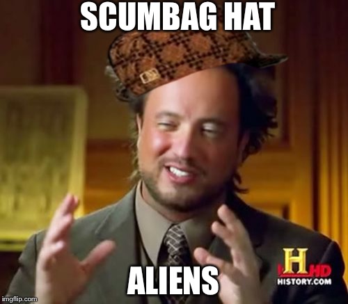 Ancient Aliens Meme | SCUMBAG HAT; ALIENS | image tagged in memes,ancient aliens,scumbag | made w/ Imgflip meme maker