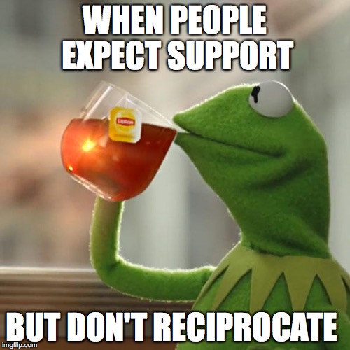 But That's None Of My Business | WHEN PEOPLE EXPECT SUPPORT; BUT DON'T RECIPROCATE | image tagged in memes,but thats none of my business,kermit the frog | made w/ Imgflip meme maker