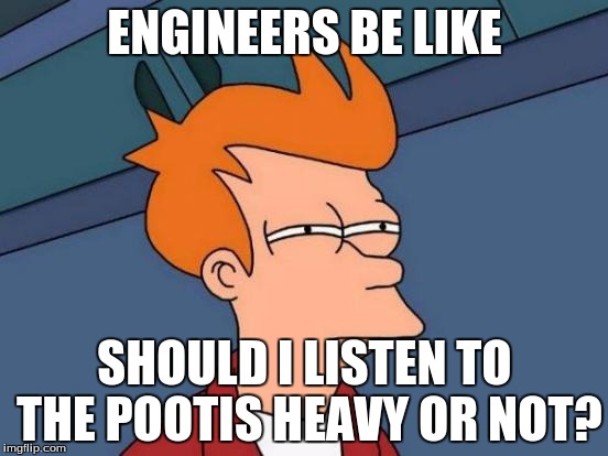 Futurama Fry | ENGINEERS BE LIKE; SHOULD I LISTEN TO THE POOTIS HEAVY OR NOT? | image tagged in memes,futurama fry | made w/ Imgflip meme maker