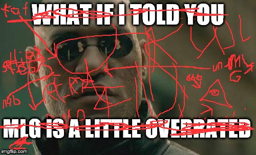 Matrix Morpheus Meme | WHAT IF I TOLD YOU; MLG IS A LITTLE OVERRATED | image tagged in memes,matrix morpheus | made w/ Imgflip meme maker