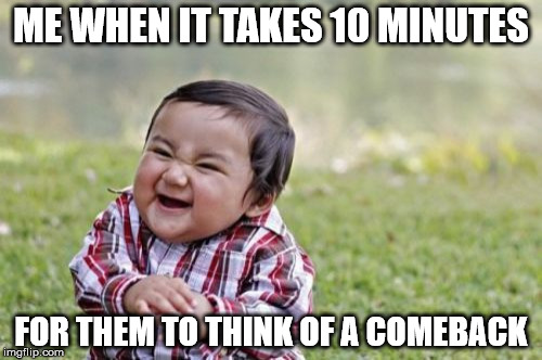 Evil Toddler Meme | ME WHEN IT TAKES 10 MINUTES; FOR THEM TO THINK OF A COMEBACK | image tagged in memes,evil toddler | made w/ Imgflip meme maker