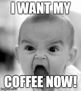 Angry Baby | I WANT MY; COFFEE NOW! | image tagged in memes,angry baby | made w/ Imgflip meme maker