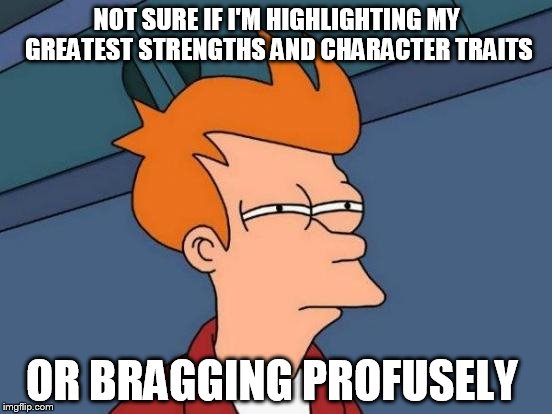 Futurama Fry Meme | NOT SURE IF I'M HIGHLIGHTING MY GREATEST STRENGTHS AND CHARACTER TRAITS; OR BRAGGING PROFUSELY | image tagged in memes,futurama fry,AdviceAnimals | made w/ Imgflip meme maker