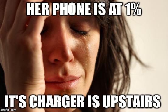First World Problems | HER PHONE IS AT 1%; IT'S CHARGER IS UPSTAIRS | image tagged in memes,first world problems | made w/ Imgflip meme maker