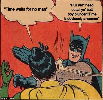 Batman Slapping Robin Meme | "Pull yer'' head outta' yo' butt boy blunder!!Time is obviously a woman"; "Time waits for no man" | image tagged in memes,batman slapping robin | made w/ Imgflip meme maker