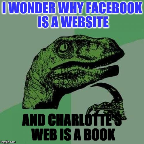 Philosoraptor | I WONDER WHY FACEBOOK IS A WEBSITE; AND CHARLOTTE'S WEB IS A BOOK | image tagged in memes,philosoraptor | made w/ Imgflip meme maker