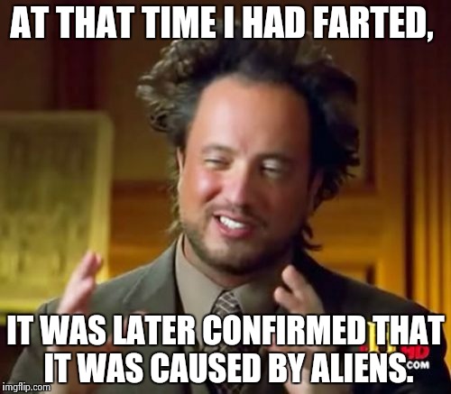 Ancient Aliens | AT THAT TIME I HAD FARTED, IT WAS LATER CONFIRMED THAT IT WAS CAUSED BY ALIENS. | image tagged in memes,ancient aliens | made w/ Imgflip meme maker