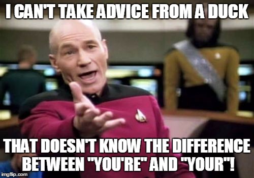 Picard Wtf Meme | I CAN'T TAKE ADVICE FROM A DUCK THAT DOESN'T KNOW THE DIFFERENCE BETWEEN "YOU'RE" AND "YOUR"! | image tagged in memes,picard wtf | made w/ Imgflip meme maker