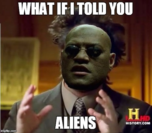 WHAT IF I TOLD YOU ALIENS | made w/ Imgflip meme maker