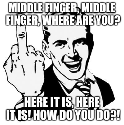 Being forced to listen to baby songs while babysitting resulted in this | MIDDLE FINGER, MIDDLE FINGER, WHERE ARE YOU? HERE IT IS, HERE IT IS! HOW DO YOU DO?! | image tagged in memes,1950s middle finger | made w/ Imgflip meme maker