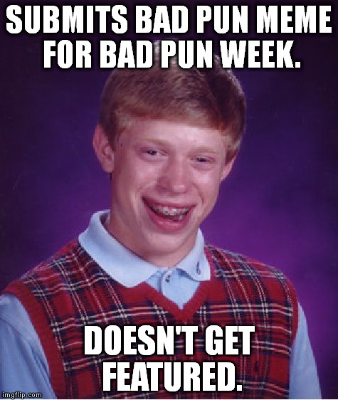 Bad Luck Brian Meme | SUBMITS BAD PUN MEME FOR BAD PUN WEEK. DOESN'T GET FEATURED. | image tagged in memes,bad luck brian | made w/ Imgflip meme maker