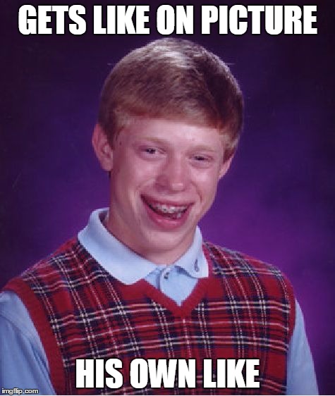 Bad Luck Brian | GETS LIKE ON PICTURE; HIS OWN LIKE | image tagged in memes,bad luck brian | made w/ Imgflip meme maker