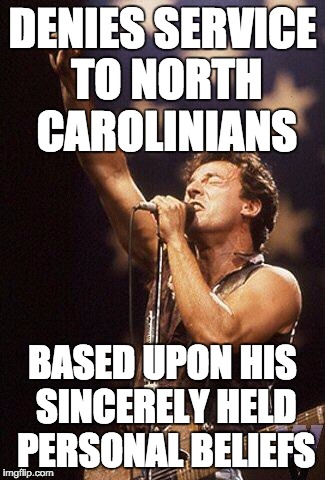 Bruce Springsteen |  DENIES SERVICE TO NORTH CAROLINIANS; BASED UPON HIS SINCERELY HELD PERSONAL BELIEFS | image tagged in bruce springsteen | made w/ Imgflip meme maker
