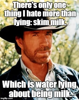 Chuck Norris | There's only one thing I hate more than lying: skim milk. Which is water lying about being milk. | image tagged in chuck norris | made w/ Imgflip meme maker