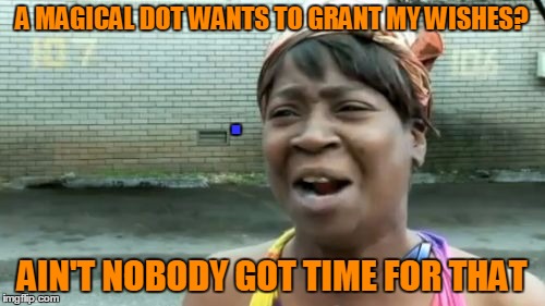Ain't Nobody Got Time For That Meme | A MAGICAL DOT WANTS TO GRANT MY WISHES? AIN'T NOBODY GOT TIME FOR THAT . | image tagged in memes,aint nobody got time for that | made w/ Imgflip meme maker