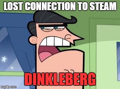 Dinkleberg | LOST CONNECTION TO STEAM; DINKLEBERG | image tagged in dinkleberg | made w/ Imgflip meme maker