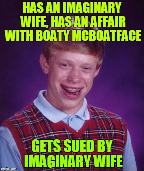 Affairy McAffairface | HAS AN IMAGINARY WIFE, HAS AN AFFAIR WITH BOATY MCBOATFACE; GETS SUED BY IMAGINARY WIFE | image tagged in memes,bad luck brian,affair,boaty mcboatface,wife,sued | made w/ Imgflip meme maker