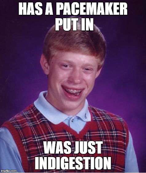 Bad Luck Brian Meme | HAS A PACEMAKER PUT IN; WAS JUST INDIGESTION | image tagged in memes,bad luck brian | made w/ Imgflip meme maker