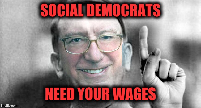 SOCIAL DEMOCRATS NEED YOUR WAGES | made w/ Imgflip meme maker