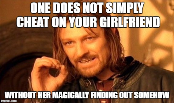 One Does Not Simply Meme | ONE DOES NOT SIMPLY CHEAT ON YOUR GIRLFRIEND WITHOUT HER MAGICALLY FINDING OUT SOMEHOW | image tagged in memes,one does not simply | made w/ Imgflip meme maker