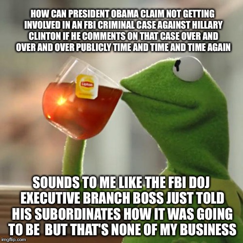 Was It National Security Careless Or Care Less | HOW CAN PRESIDENT OBAMA CLAIM NOT GETTING INVOLVED IN AN FBI CRIMINAL CASE AGAINST HILLARY CLINTON IF HE COMMENTS ON THAT CASE OVER AND OVER AND OVER PUBLICLY TIME AND TIME AND TIME AGAIN; SOUNDS TO ME LIKE THE FBI DOJ EXECUTIVE BRANCH BOSS JUST TOLD HIS SUBORDINATES HOW IT WAS GOING TO BE  BUT THAT'S NONE OF MY BUSINESS | image tagged in political meme,fbi,hillary clinton,barack obama,hillary emails,election 2016 | made w/ Imgflip meme maker