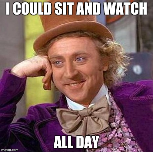 Creepy Condescending Wonka | I COULD SIT AND WATCH; ALL DAY | image tagged in memes,creepy condescending wonka | made w/ Imgflip meme maker