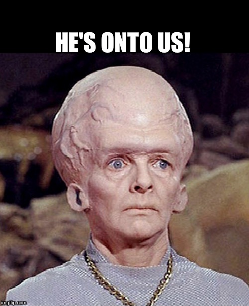 TALOSIAN SURPRISED | HE'S ONTO US! | image tagged in talosian surprised | made w/ Imgflip meme maker