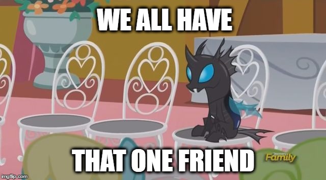 The Friend Who Sits Away from you to look cool | WE ALL HAVE; THAT ONE FRIEND | image tagged in lonely changeling,slice of life,changeling,mlp,meme | made w/ Imgflip meme maker